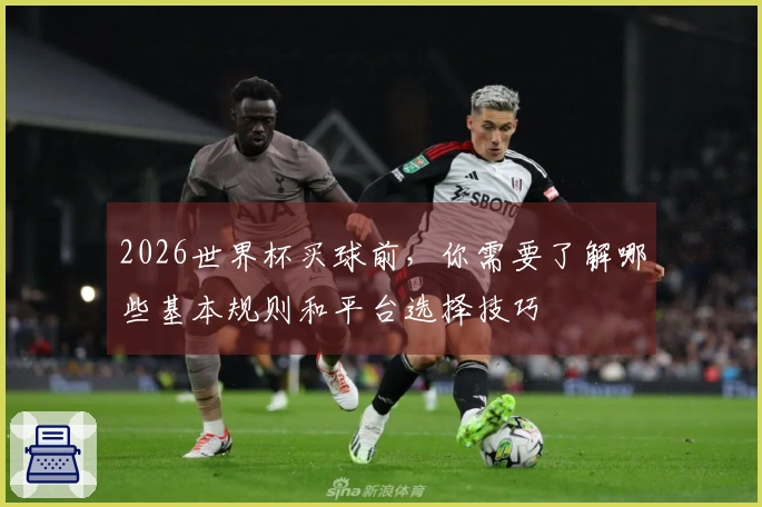 2026世界杯买球前，你需要了解哪些基本规则和平台选择技巧