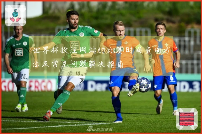 世界杯投注网站的比赛时间查询方法及常见问题解决指南