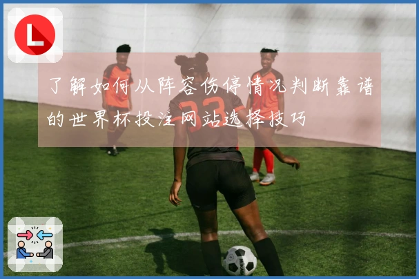 了解如何从阵容伤停情况判断靠谱的世界杯投注网站选择技巧