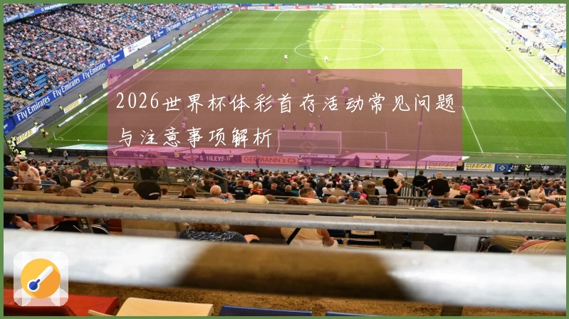 2026世界杯体彩首存活动常见问题与注意事项解析